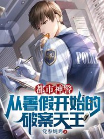 都市神警：从暑假开始的破案天王都市神警：从暑假开始的破案天王