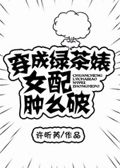 穿成绿茶婊女配肿么破穿成绿茶婊女配肿么破