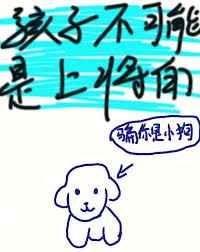 孩子不可能是上将的 完结+番外孩子不可能是上将的 完结+番外
