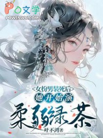 女扮男装死后，她开始演柔弱绿茶女扮男装死后，她开始演柔弱绿茶
