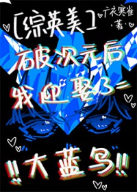 [综英美] 破次元后迎娶了大蓝鸟[综英美] 破次元后迎娶了大蓝鸟