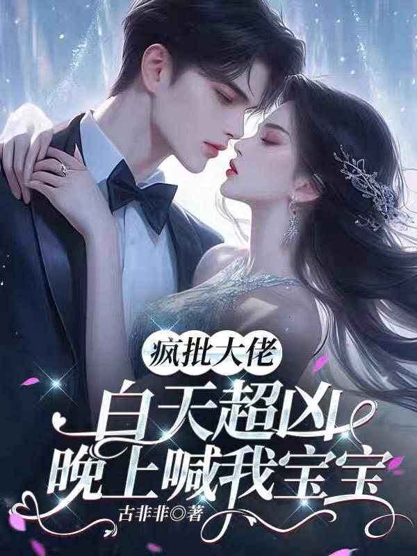 疯批大佬白天超凶，晚上喊我宝宝疯批大佬白天超凶，晚上喊我宝宝