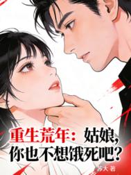 重生荒年：姑娘，你也不想饿死吧重生荒年：姑娘，你也不想饿死吧