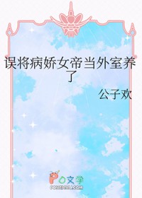 误将病娇女帝当外室养了误将病娇女帝当外室养了